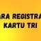 Cara Registrasi Kartu Tri